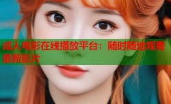 成人电影在线播放平台：随时随地观看最新影片
