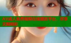 AV成人免费视频在线播放平台，尽享无限精彩