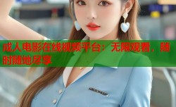 成人电影在线视频平台：无限观看，随时随地尽享