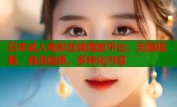 日本成人电影在线播放平台：无限观看、高清画质、多样化内容