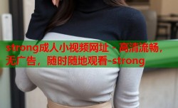 strong成人小视频网址 - 高清流畅，无广告，随时随地观看-strong