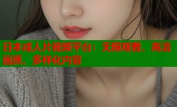 日本成人片视频平台：无限观看、高清画质、多样化内容