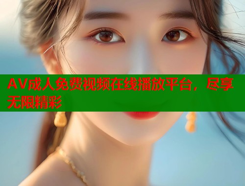 AV成人免费视频在线播放平台，尽享无限精彩  第1张