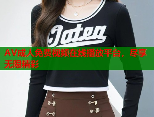 AV成人免费视频在线播放平台，尽享无限精彩  第2张