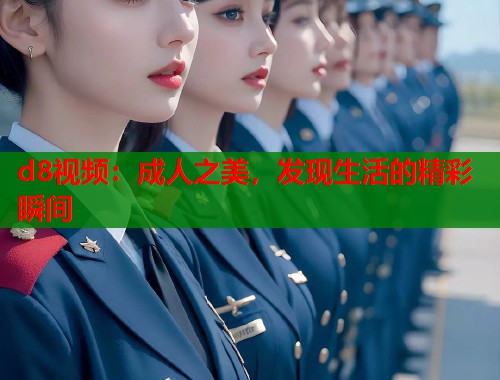 d8视频：成人之美，发现生活的精彩瞬间  第1张