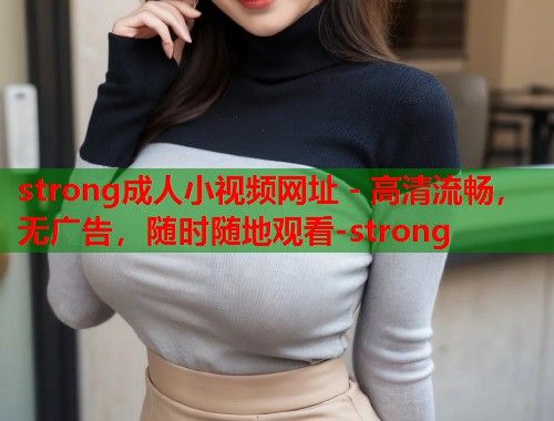 strong成人小视频网址 - 高清流畅，无广告，随时随地观看-strong  第1张