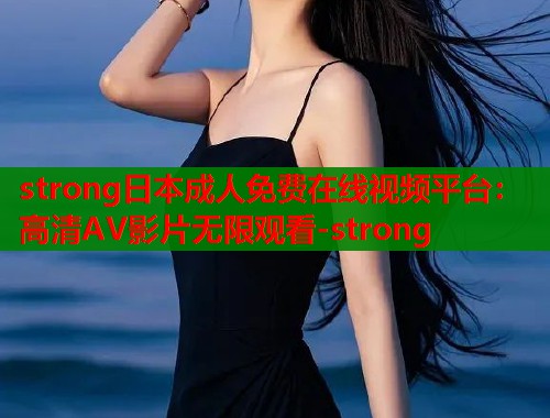strong日本成人免费在线视频平台：高清AV影片无限观看-strong  第1张