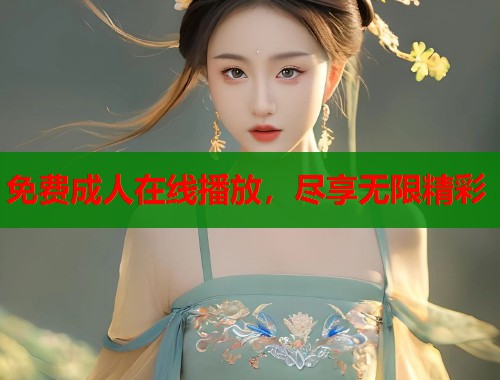 免费成人在线播放，尽享无限精彩  第1张