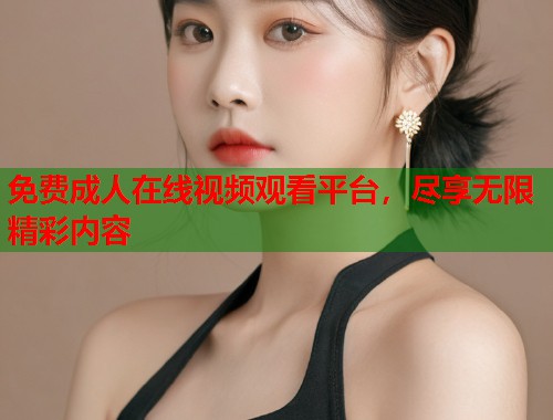 免费成人在线视频观看平台，尽享无限精彩内容  第1张