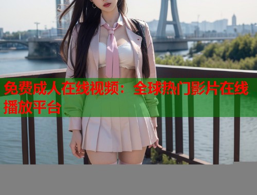 免费成人在线视频：全球热门影片在线播放平台  第1张