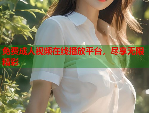 免费成人视频在线播放平台，尽享无限精彩  第1张