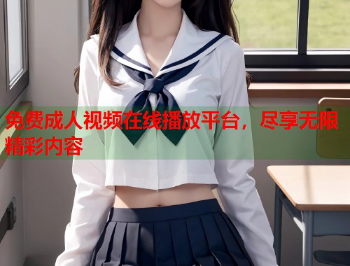 免费成人视频在线播放平台，尽享无限精彩内容  第1张