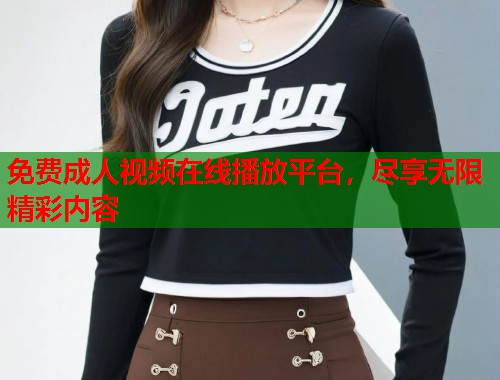 免费成人视频在线播放平台，尽享无限精彩内容  第2张