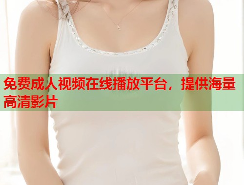 免费成人视频在线播放平台，提供海量高清影片  第2张