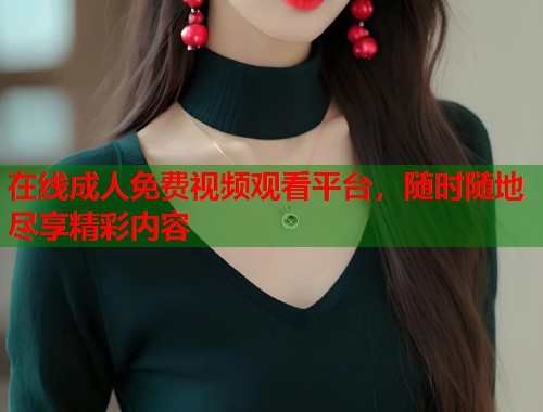 在线成人免费视频观看平台，随时随地尽享精彩内容  第1张