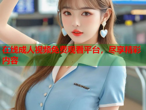 在线成人视频免费观看平台，尽享精彩内容  第1张