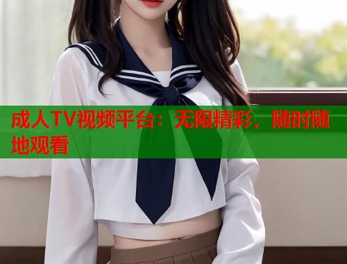 成人TV视频平台：无限精彩，随时随地观看  第1张