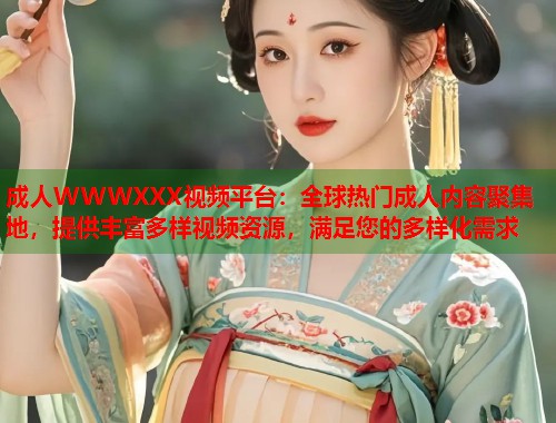 成人WWWXXX视频平台：全球热门成人内容聚集地，提供丰富多样视频资源，满足您的多样化需求  第2张