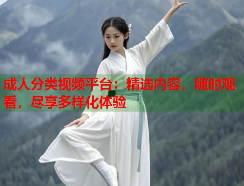 成人分类视频平台：精选内容，随时观看，尽享多样化体验  第1张