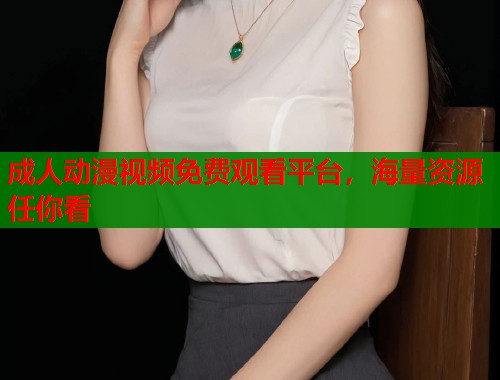 成人动漫视频免费观看平台，海量资源任你看  第1张