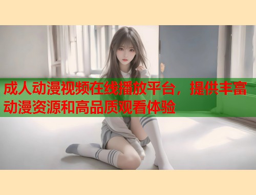 成人动漫视频在线播放平台，提供丰富动漫资源和高品质观看体验  第1张