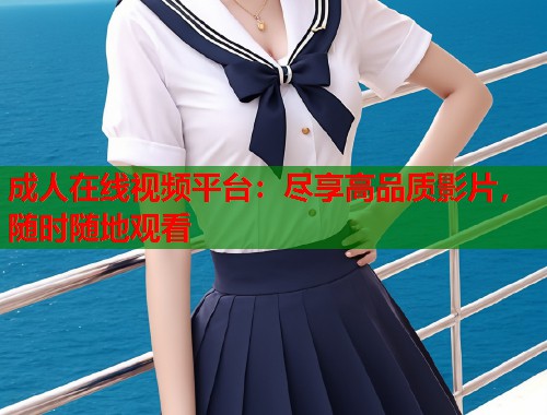 成人在线视频平台：尽享高品质影片，随时随地观看  第1张