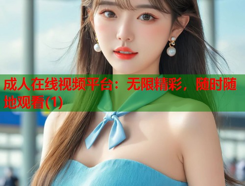 成人在线视频平台：无限精彩，随时随地观看(1)  第1张