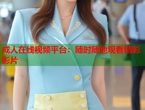 成人在线视频平台：随时随地观看精彩影片  第2张