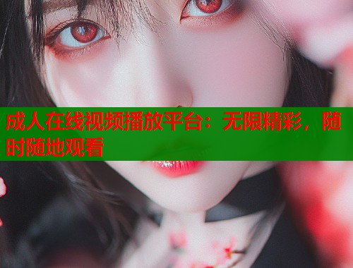 成人在线视频播放平台：无限精彩，随时随地观看  第1张