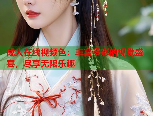 成人在线视频色：丰富多彩的视觉盛宴，尽享无限乐趣  第1张