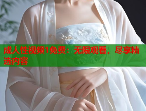 成人性视频1免费：无限观看，尽享精选内容  第1张