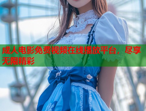 成人电影免费视频在线播放平台，尽享无限精彩  第1张
