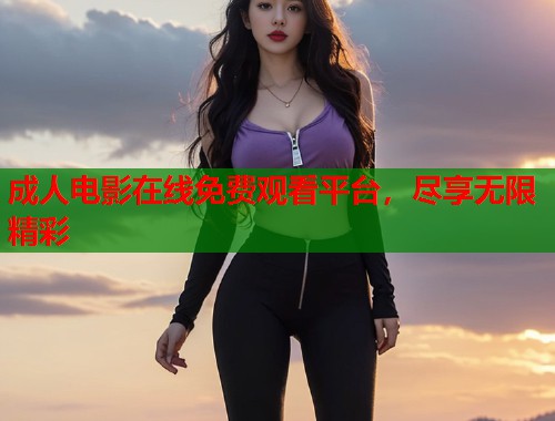 成人电影在线免费观看平台，尽享无限精彩  第1张