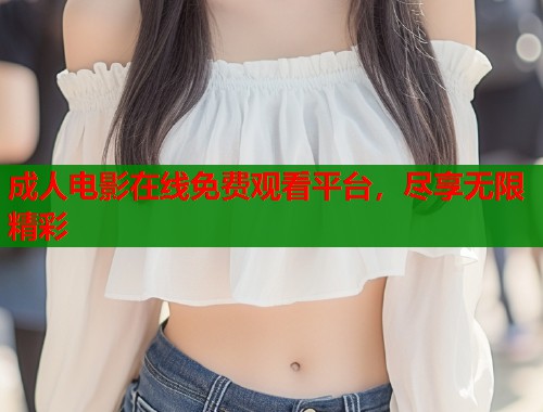 成人电影在线免费观看平台，尽享无限精彩  第2张
