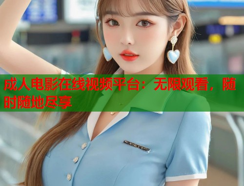 成人电影在线视频平台：无限观看，随时随地尽享  第1张