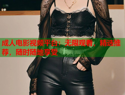 成人电影视频平台：无限观看，精选推荐，随时随地享受  第1张