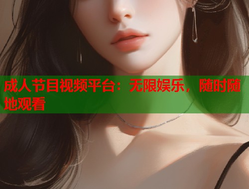 成人节目视频平台：无限娱乐，随时随地观看  第1张