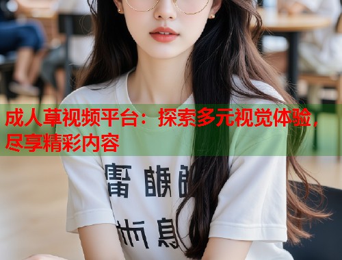 成人草视频平台：探索多元视觉体验，尽享精彩内容  第1张