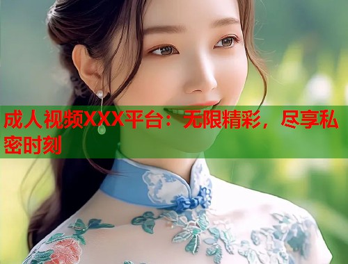 成人视频XXX平台：无限精彩，尽享私密时刻  第2张