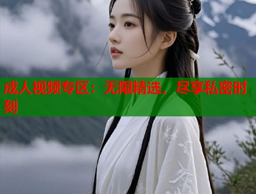成人视频专区：无限精选，尽享私密时刻  第1张