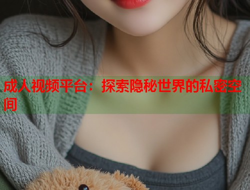 成人视频平台：探索隐秘世界的私密空间  第1张