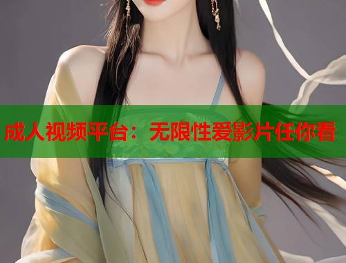 成人视频平台：无限性爱影片任你看  第1张