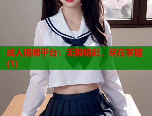 成人视频平台：无限精彩，尽在掌握(1)  第1张