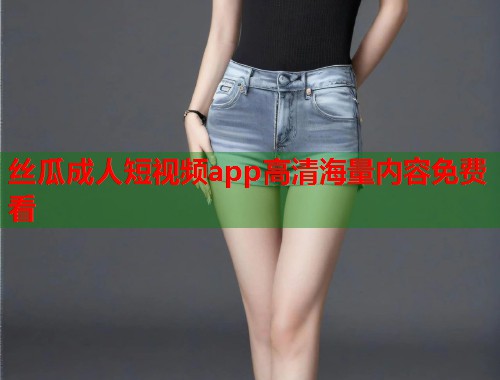 丝瓜成人短视频app高清海量内容免费看  第1张