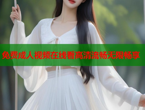 免费成人视频在线看高清流畅无限畅享  第1张