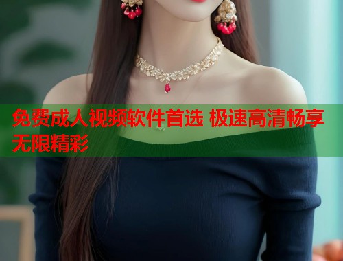 免费成人视频软件首选 极速高清畅享无限精彩  第1张