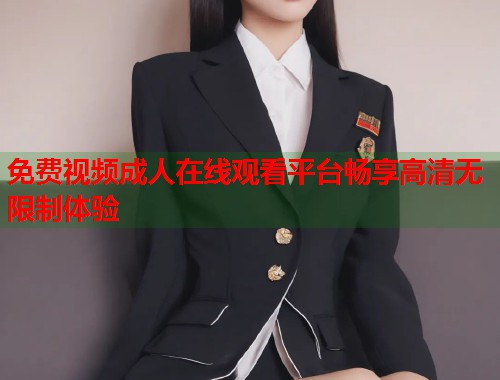免费视频成人在线观看平台畅享高清无限制体验  第1张