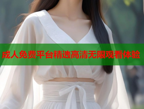 成人免费平台精选高清无限观看体验  第1张