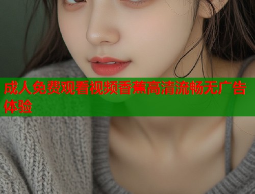 成人免费观看视频香蕉高清流畅无广告体验  第2张