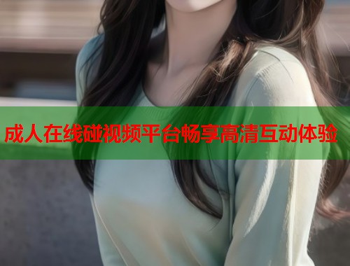 成人在线碰视频平台畅享高清互动体验  第1张